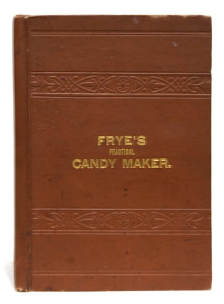 Item #00516277 Frye's Practical Candy Maker, Comprising Practical Receipts for the Manufacture of...
