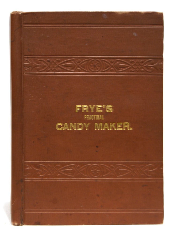 Item #00516277 Frye's Practical Candy Maker, Comprising Practical Receipts for the Manufacture of Fine 'Hand-Made' Candies especially Adapted for Retail Trade. George V. Frye.