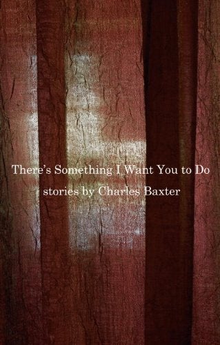 Item #00521749 There's Something I Want You to Do: Stories. Charles Baxter.