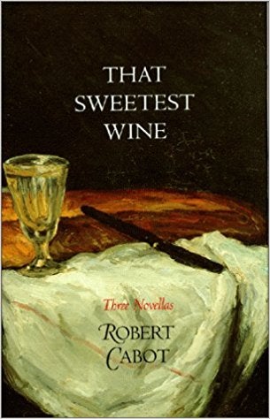 Item #00533298 That Sweetest Wine: Three Novellas. Robert Cabot.