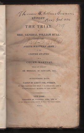 Report of the Trial of Brig. General William Hull; Commanding the North-Western Army of the United States By a Court Martial Held at Albany on Monday, 3rd January, 1814, and Succeeding Days, Etc.