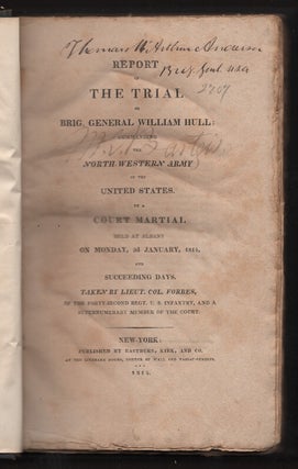 Report of the Trial of Brig. General William Hull; Commanding the North-Western Army of the United States By a Court Martial Held at Albany on Monday, 3rd January, 1814, and Succeeding Days, Etc.