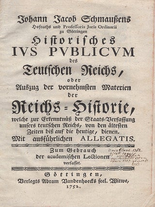 Johann Jacob Schmaussens ... Historisches Ius Publicum Des Teutschen Reichs, Oder, Auszug Der Vornehmsten Materien Der Reichs-Historie : Welche Zur Erkennrnuss Der Staats-Verfassung Unsers Teutschen Reichs, Von Den Altesten Zeiten Biss Auf Die Heutige