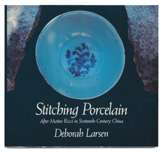 Item #005507039 Stitching Porcelain: After Matteo Ricci in Sixteenth-Century China. Deborah Larsen