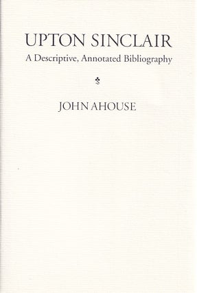 Item #005508400 Upton Sinclair: A Descriptive Annotated Bibliography. John Ahouse