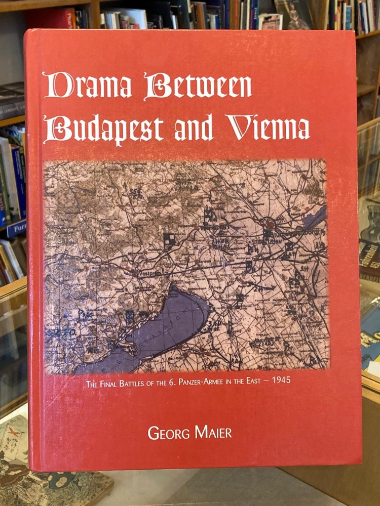 Item #005519268 Drama Between Budapest and Vienna: The Final Fighting of the 6th Panzer-Armee in the East - 1945. Georg Maier.