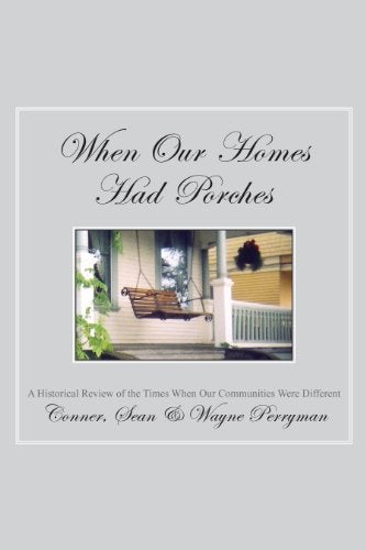Item #0492139 When Our Homes Had Porches: A Historical Review of the Times When Our Communities Were Different. Wayne Perryman, Perryman Conner, Perryman Sean.