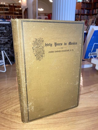 Item #609243 Thirty Years in Mexico by Missionary James Garvin Chastain, D.D. With an...