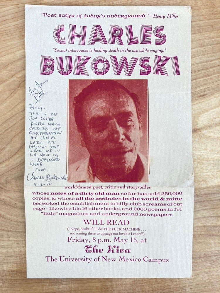Item #610381 Charles Bukowski world-famed poet, critic and story-teller whose notes of a dirty old man has so far sold 250,000 copies, & whose all the assholes in the world & mine beserked the establishment to billy-club screams of out rage - likewise his 16 other books, and 2000 poems in 191 'little' magazine and underground newspapers WILL READ ('Nope, doubt if I'll do THE FUCK MACHINE... not coming here to upstage our lovable Lenore') Friday, 8 p.m. May 15, at The Kiva The University of New Mexico Campus. 'Poet Satyr of today's underground.' - Henry Miller / 'Sexual intercourse is kicking death in the ass while singing.'. Charles Bukowski, Jon Webb, Loujon Press.
