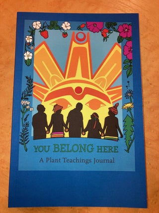 Item #614705 You Belong Here: A Plant Teachings Journal. GRuB Northwest Indian Treatment Center