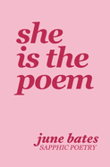 Item #619418 She Is The Poem: sapphic poetry on love and becoming. June Bates