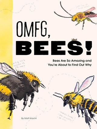 Item #622399 OMFG, BEES!: Bees Are So Amazing and You're About to Find Out Why. Matt Kracht