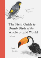 Item #625035 The Field Guide to Dumb Birds of the Whole Stupid World. Matt Kracht