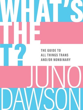 Item #626322 What's the T?: The Guide to All Things Trans and/or Nonbinary. Juno Dawson