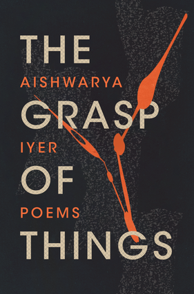 Item #627757 The Grasp of Things. Aishwarya Iyer