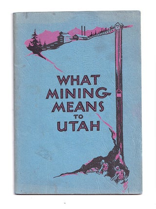 Item #629602 What Mining Means to Utah. Chamber of Commerce of Salt Lake City Mining Committee