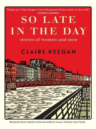Item #640826 So Late in the Day: Stories of Women and Men. Claire Keegan