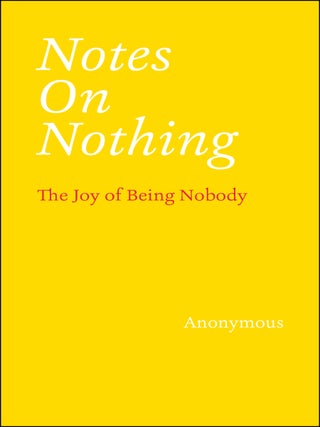 Item #649260 Notes on Nothing: The Joy of Being Nobody. Anonymous