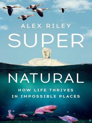 Item #652190 Super Natural: How Life Thrives in Impossible Places. Alex Riley