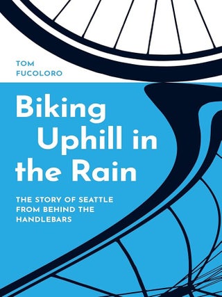 Item #653509 Biking Uphill in the Rain: The Story of Seattle from Behind the Handlebars. Tom...