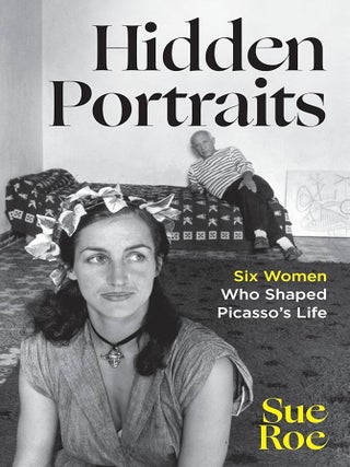 Item #656738 Hidden Portraits: Six Women Who Shaped Picasso's Life. Sue Roe