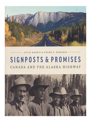 Item #657379 Signposts & Promises: Canada and the Alaska Highway. Julie Harris Edwards, Frank B