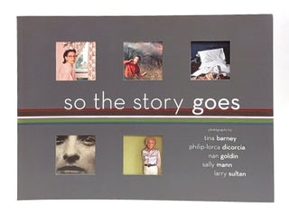 Item #659046 So the Story Goes: Photographs by Tina Barney, Philip-Lorca Dicorcia, Nan Goldin,...