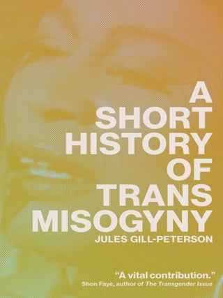 Item #659700 Short History of Trans Misogyny. Jules Gill-Peterson