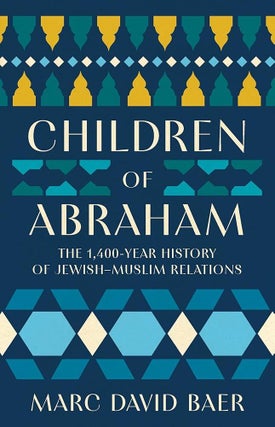 Item #661720 Children of Abraham: The 1,400-Year History of Jewish-Muslim Relations. Marc David Baer