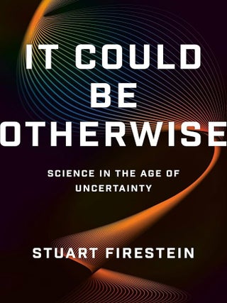 It Could Be Otherwise: Science in the Age of Uncertainty