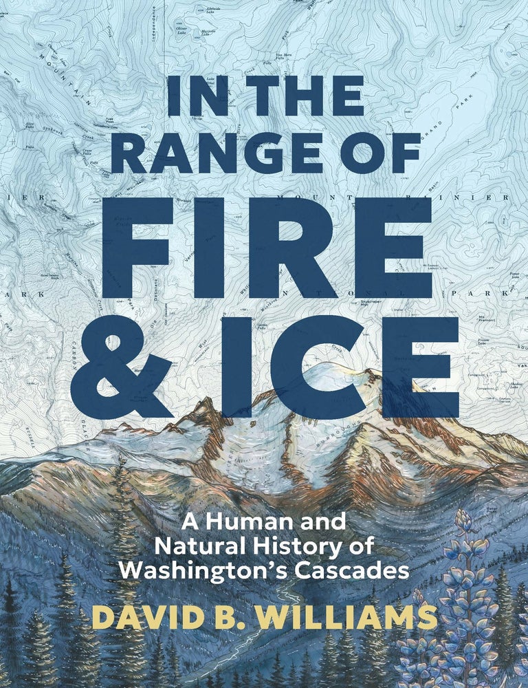 Item #665448 In the Range of Fire and Ice: A Human and Natural History of Washington's Cascades. David B. Williams.