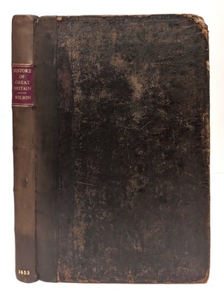 The History of Great Britain, Being the Life and Reign of King James The First, Relating to What. Arthur Wilson.