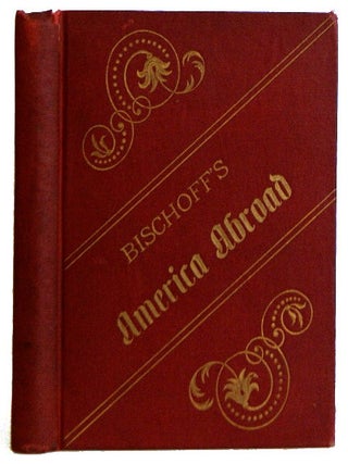 Item #L018742 Bischoff's 'America Abroad': A Guide for American Tourists in Europe. Bischoff,...