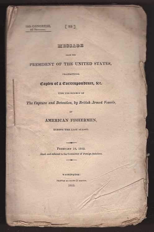 Item #L059783 Message from the President of the United States, Transmitting Copies of a Correspondence, &c. Upon the Subject of the Capture and Detention, By British Armed Vessels, of American Fishermen, During the Last Season (18th Congress: 2nd Session). James Monroe.