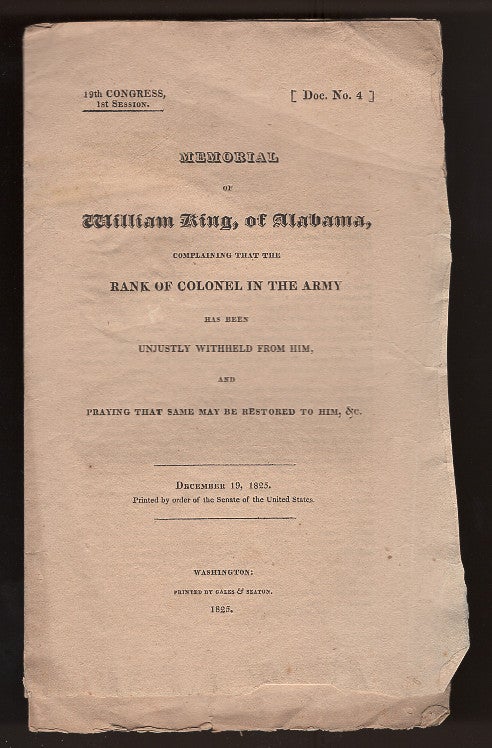 Item #L059913 Memorial of William King, of Alabama, Complaining That the Rank of Colonel in the Army Has Been Unjustly Withheld From Him, and Praying That Same May Be Restored to Him, &c (19th Congress, First Session: Document Number 4). William King.